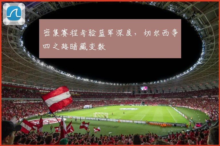 密集赛程考验蓝军深度，切尔西争四之路暗藏变数