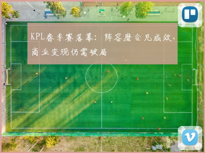 KPL春季赛落幕：阵容磨合见成效，商业变现仍需破局