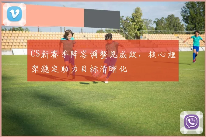 CS新赛季阵容调整见成效，核心框架稳定助力目标清晰化