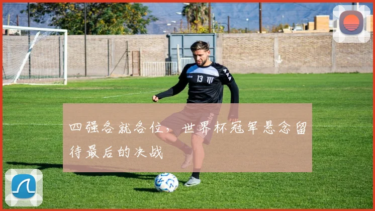 四强各就各位，世界杯冠军悬念留待最后的决战