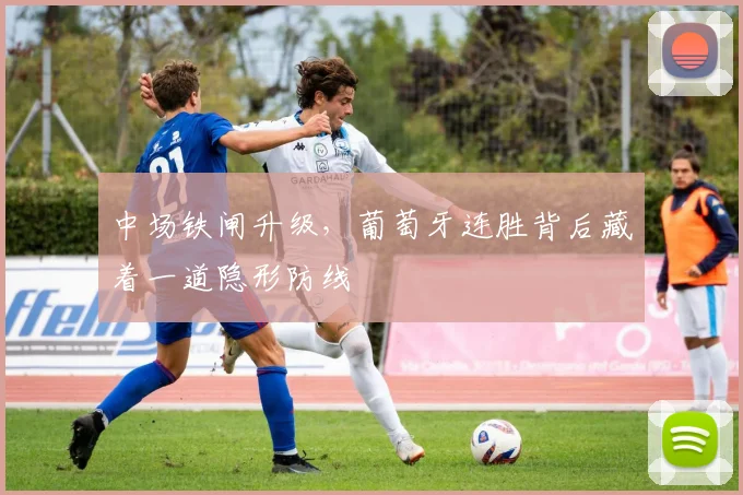中场铁闸升级，葡萄牙连胜背后藏着一道隐形防线