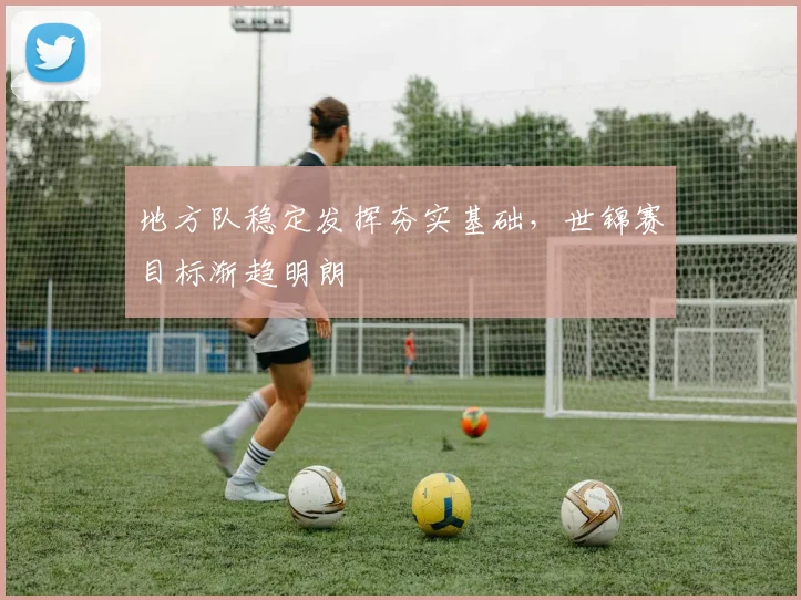 地方队稳定发挥夯实基础，世锦赛目标渐趋明朗