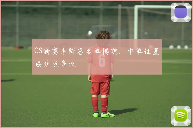 CS新赛季阵容名单揭晓，中单位置成焦点争议
