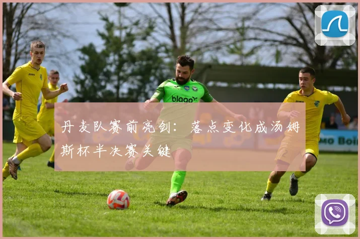 丹麦队赛前亮剑：落点变化成汤姆斯杯半决赛关键