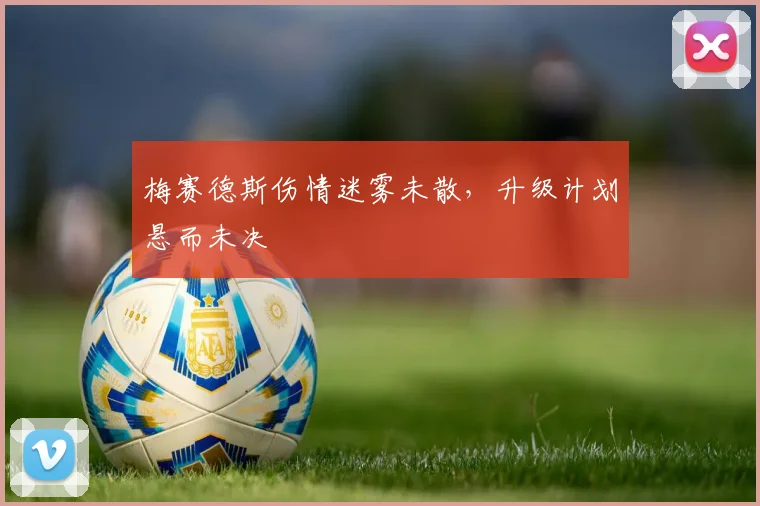 梅赛德斯伤情迷雾未散，升级计划悬而未决