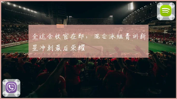 全运会收官在即，混合泳组青训新星冲刺最后荣耀