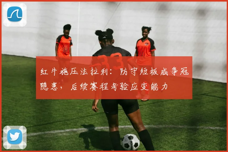 红牛施压法拉利：防守短板成争冠隐患，后续赛程考验应变能力