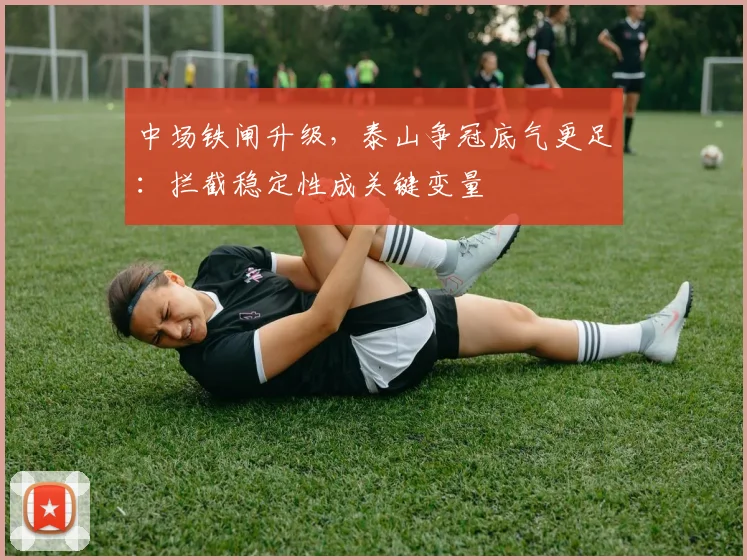 中场铁闸升级，泰山争冠底气更足：拦截稳定性成关键变量