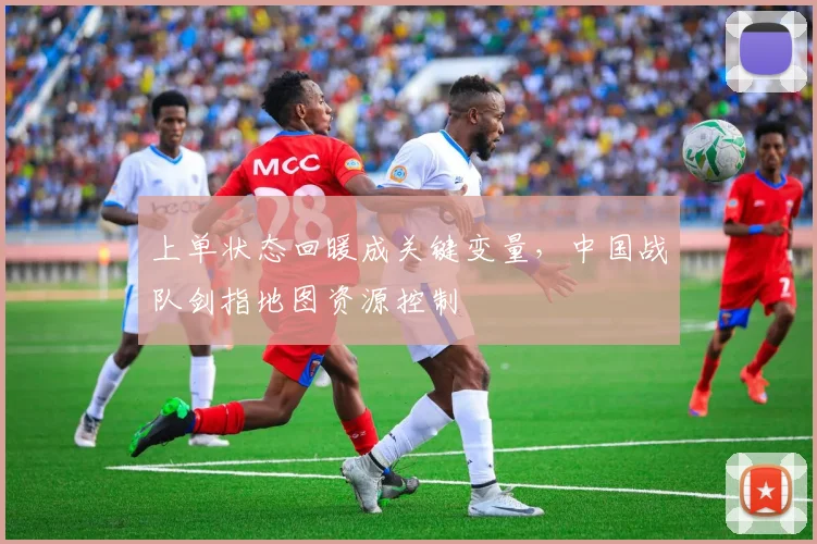 上单状态回暖成关键变量，中国战队剑指地图资源控制