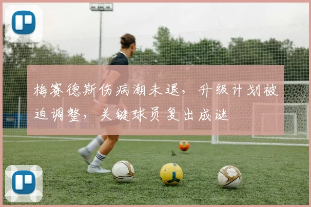 梅赛德斯伤病潮未退，升级计划被迫调整，关键球员复出成谜